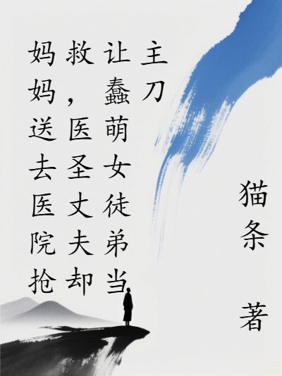 《妈妈送去医院抢救,医圣丈夫却让蠢萌女徒弟当主刀》精彩章节免费看