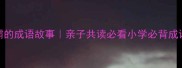 10个让孩子秒变学霸的成语故事亲子共读必看小学必背成语合集附免费资源