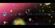 高情商社交必备的10个成语职场人际交往中的不打扰哲学