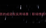 10个形容苦的成语及实用场景职场情感学习必备