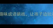 成语接龙亲子游戏30个趣味成语挑战让孩子边玩边学超有效附学习攻略