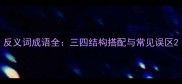反义词成语全三四结构搭配与常见误区