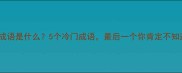 便得成语是什么5个冷门成语最后一个你肯定不知道