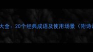 清晨成语大全20个经典成语及使用场景附诗词例句