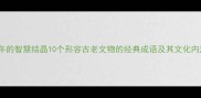 传承千年的智慧结晶10个形容古老文物的经典成语及其文化内涵深度