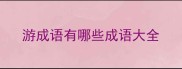 游成语有哪些成语大全