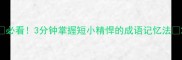 必看3分钟掌握短小精悍的成语记忆法
