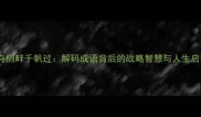 沉舟侧畔千帆过解码成语背后的战略智慧与人生启示