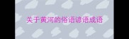 关于黄河的俗语谚语成语