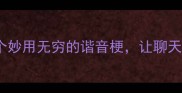 带弯曲的成语10个妙用无穷的谐音梗让聊天秒变高情商社交王