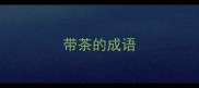 带茶的成语