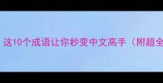 本末倒置这10个成语让你秒变中文高手附超全学习指南