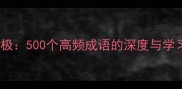 登峰造极500个高频成语的深度与学习指南