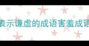 表示谦虚的成语害羞成语
