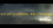 10个包含上和下的成语及用法掌握上下结构的经典表达