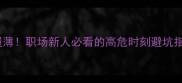 临深履薄职场新人必看的高危时刻避坑指南