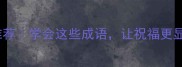 20个最喜庆的成语推荐学会这些成语让祝福更显心意附用法指南