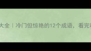 白色系成语接龙大全冷门但惊艳的12个成语看完秒变社交达人