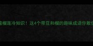 豆蔻榴莲冷知识这4个带豆和榴的趣味成语你敢信