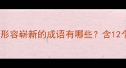 最新成语推荐形容崭新的成语有哪些含12个高频使用场景