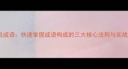 见之组成语快速掌握成语构成的三大核心法则与实战案例