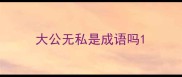 大公无私是成语吗