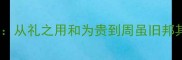 文明传承四字成语全从礼之用和为贵到周虽旧邦其命维新的文化密码