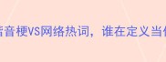 成语风波谐音梗VS网络热词谁在定义当代语言边界