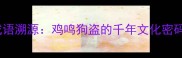 成语溯源鸡鸣狗盗的千年文化密码