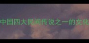 嫦娥奔月中国四大民间传说之一的文化寓意与成语