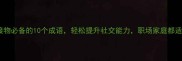 待人接物必备的10个成语轻松提升社交能力职场家庭都适用