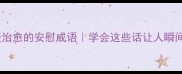 10个温暖治愈的安慰成语学会这些话让人瞬间卸下心防