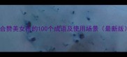 适合赞美女孩的100个成语及使用场景最新版