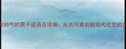 10个形容帅气的男子成语及详细从古风雅韵到现代社交的实用指南
