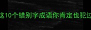 败败不是成语这10个错别字成语你肯定也犯过附避坑指南