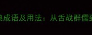15个舌开头的经典成语及用法从舌战群儒到舌耕笔耕全掌握
