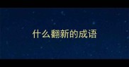 什么翻新的成语