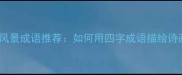50个最美风景成语推荐如何用四字成语描绘诗画江南