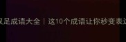 双肩双足成语大全这10个成语让你秒变表达高手