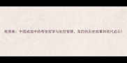 蛇吞象中国成语中的夸张哲学与处世智慧背后的历史故事和现代启示