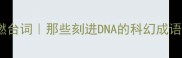 科幻电影必背100句高燃台词那些刻进DNA的科幻成语看完秒变影视课代表
