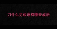 刀什么见成语有哪些成语