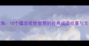 从井到海10个蕴含处世智慧的经典成语故事与文化解读