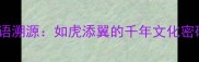 成语溯源如虎添翼的千年文化密码