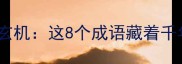 四字成语中的下字玄机这8个成语藏着千年智慧与处世哲学