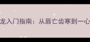 唇字成语接龙入门指南从唇亡齿寒到一心一意的完整