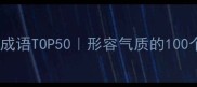 灵动飘逸的成语TOP50形容气质的100个高情商表达
