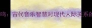 琴瑟和鸣古代音乐智慧对现代人际关系的启示