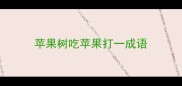 苹果树吃苹果打一成语