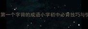 高效记忆法第一个字背的成语小学初中必背技巧与快速掌握方法